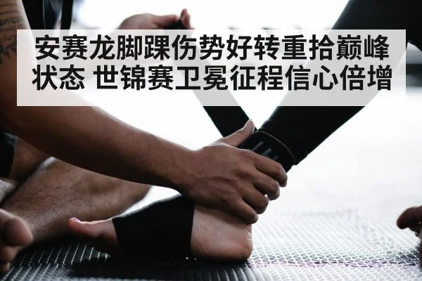 安赛龙脚踝伤势好转重拾巅峰状态 世锦赛卫冕征程信心倍增