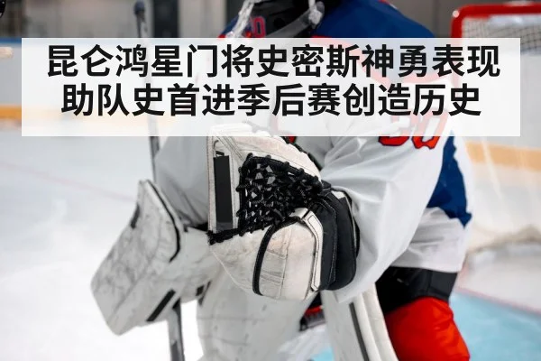 昆仑鸿星门将史密斯神勇表现 助队史首进季后赛创造历史