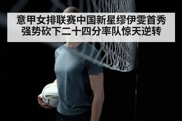 意甲女排联赛中国新星缪伊雯首秀强势砍下二十四分率队惊天逆转