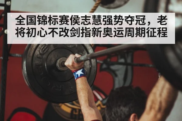 全国锦标赛侯志慧强势夺冠,老将初心不改剑指新奥运周期征程