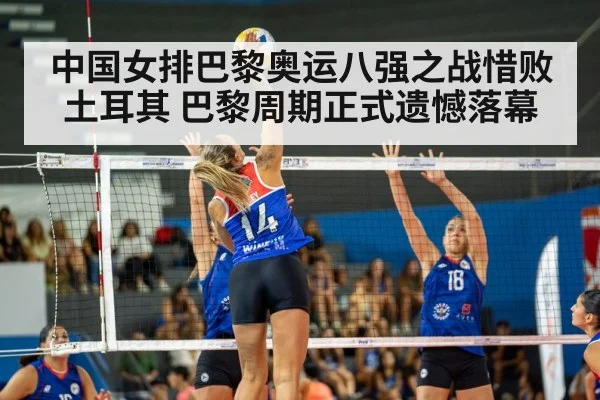 中国女排巴黎奥运八强之战惜败土耳其 巴黎周期正式遗憾落幕