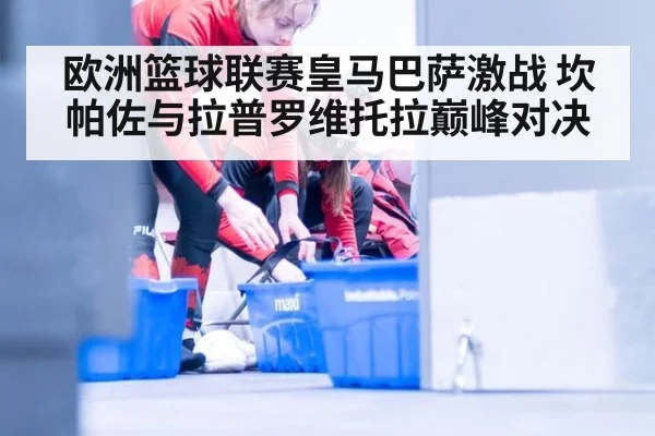 欧洲篮球联赛皇马巴萨激战 坎帕佐与拉普罗维托拉巅峰对决